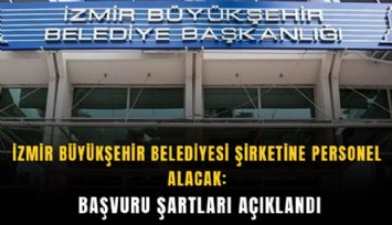 İzmir Büyükşehir Belediyesi şirketine personel alacak: Başvuru şartları açıklandı