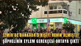 İzmir’de bankada 5 kişiyi rehin almıştı: Şüphelinin eylem gerekçesi ortaya çıktı