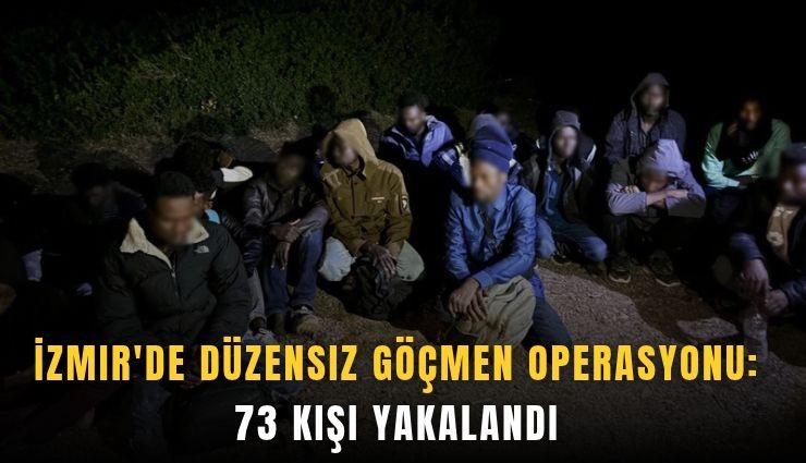 İzmir'de düzensiz göçmen operasyonu: 73 kişi yakalandı
