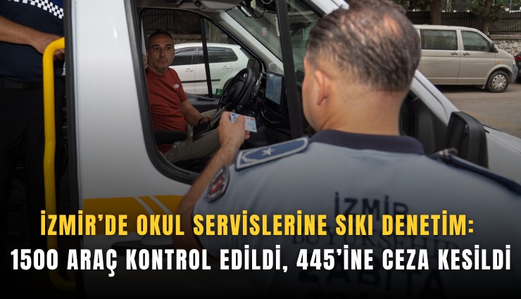 İzmir’de okul servislerine sıkı denetim: 1500 araç kontrol edildi, 445’ine ceza kesildi