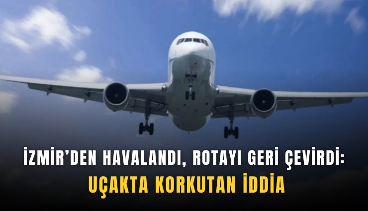 İzmir’den havalandı, rotayı geri çevirdi: Uçakta korkutan iddia
