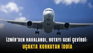 İzmir’den havalandı, rotayı geri çevirdi: Uçakta korkutan iddia