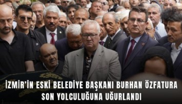 İzmir’in eski belediye başkanı Burhan Özfatura son yolculuğuna uğurlandı