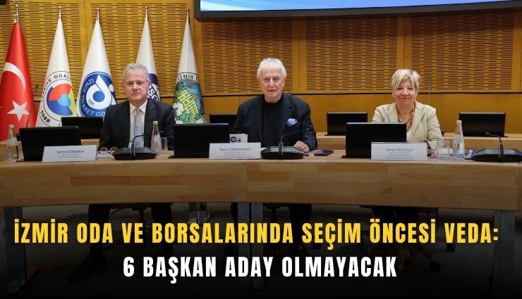 İzmir oda ve borsalarında seçim öncesi veda: 6 başkan aday olmayacak