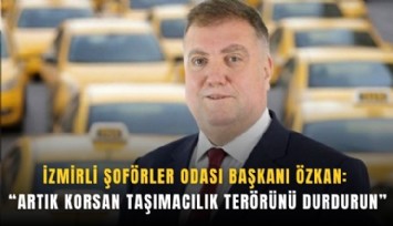 İzmirli Şoförler Odası Başkanı Özkan: Artık korsan taşımacılık terörünü durdurun