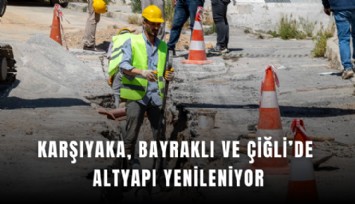 Karşıyaka, Bayraklı ve Çiğli’de altyapı yenileniyor