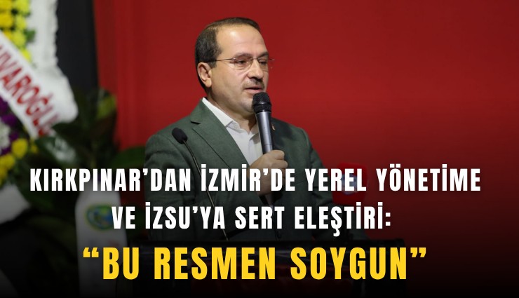 Kırkpınar’dan İzmir’de yerel yönetime ve İZSU’ya sert eleştiri: Bu resmen soygun