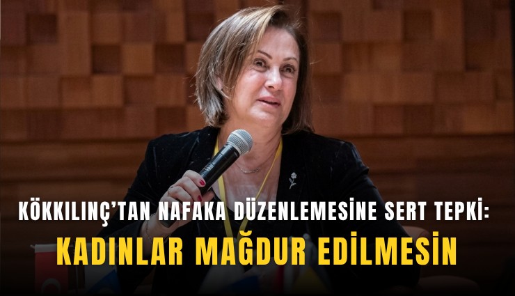 Kökkılınç’tan nafaka düzenlemesine sert tepki: Kadınlar mağdur edilmesin