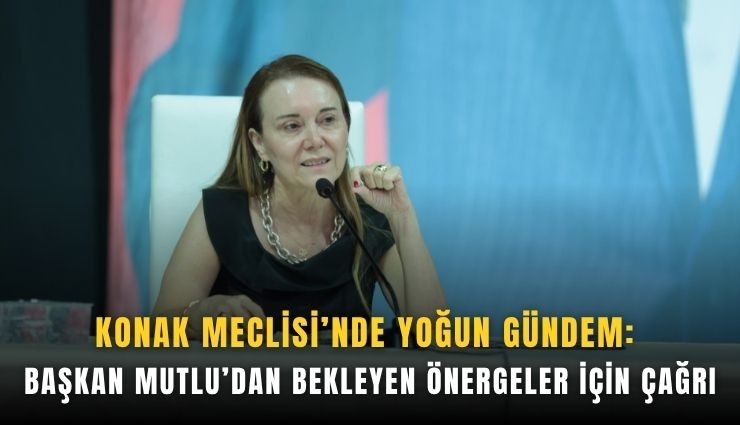 Konak Meclisi’nde yoğun gündem: Başkan Mutlu’dan bekleyen önergeler için çağrı