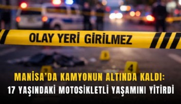 Manisa’da kamyonun altında kaldı: 17 yaşındaki motosikletli yaşamını yitirdi