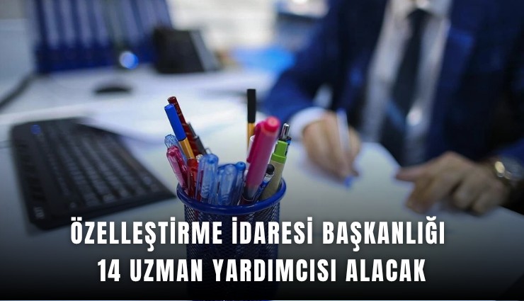 Özelleştirme İdaresi Başkanlığı 14 uzman yardımcısı alacak