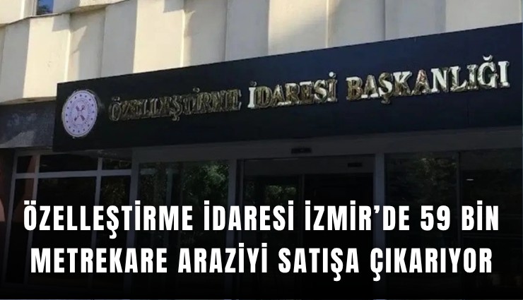 Özelleştirme İdaresi İzmir’de 59 bin metrekare araziyi satışa çıkarıyor