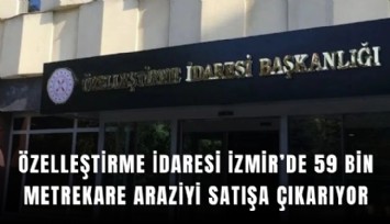Özelleştirme İdaresi İzmir’de 59 bin metrekare araziyi satışa çıkarıyor