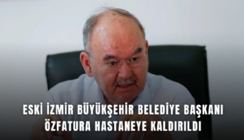 Özfatura hastaneye kaldırıldı: Hayati tehlikesi sürüyor