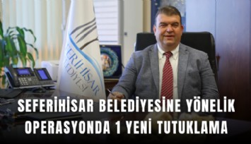 Seferihisar Belediyesine yönelik operasyonda 1 yeni tutuklama