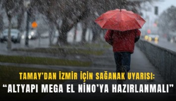 Tamay’dan İzmir için sağanak uyarısı: Altyapı mega El Nino’ya hazırlanmalı