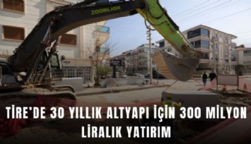 Tire’de 30 yıllık altyapı için 300 milyon liralık yatırım