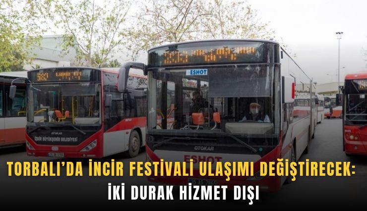 Torbalı’da İncir Festivali ulaşımı değiştirecek: İki durak hizmet dışı