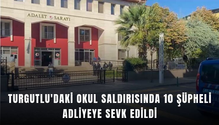 Turgutlu'daki okul saldırısında 10 şüpheli adliyeye sevk edildi