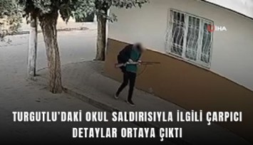 Turgutlu'daki okul saldırısıyla ilgili çarpıcı detayları ortaya çıktı