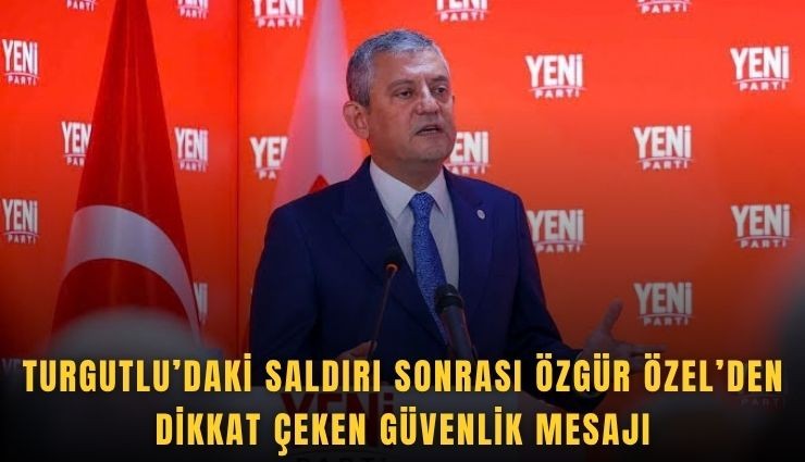 Turgutlu’daki saldırı sonrası Özgür Özel’den dikkat çeken güvenlik mesajı