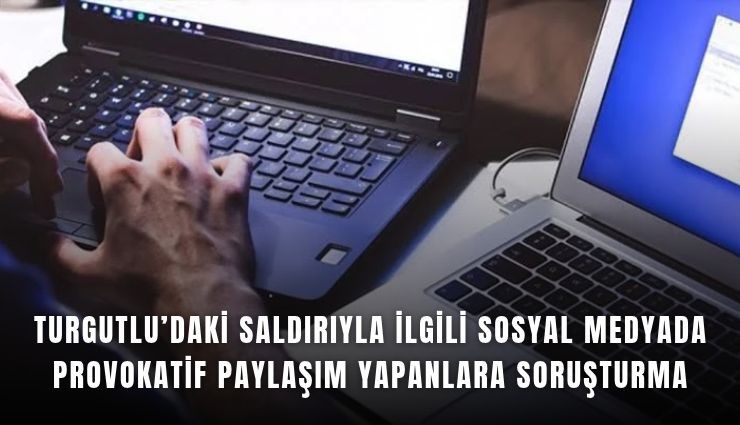 Turgutlu’daki saldırıyla ilgili sosyal medyada provokatif paylaşım yapanlara soruşturma