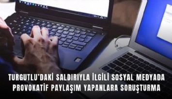 Turgutlu’daki saldırıyla ilgili sosyal medyada provokatif paylaşım yapanlara soruşturma