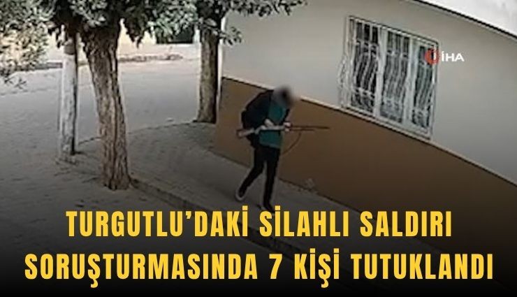 Turgutlu’daki silahlı saldırı soruşturmasında 7 tutuklama