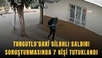 Turgutlu’daki silahlı saldırı soruşturmasında 7 tutuklama