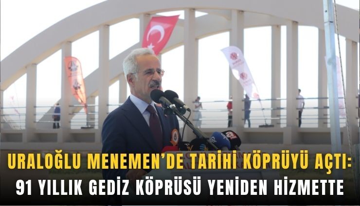 Uraloğlu Menemen’de tarihi köprüyü açtı: 91 yıllık Gediz Köprüsü yeniden hizmette