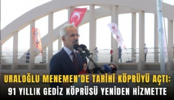 Uraloğlu Menemen’de tarihi köprüyü açtı: 91 yıllık Gediz Köprüsü yeniden hizmette