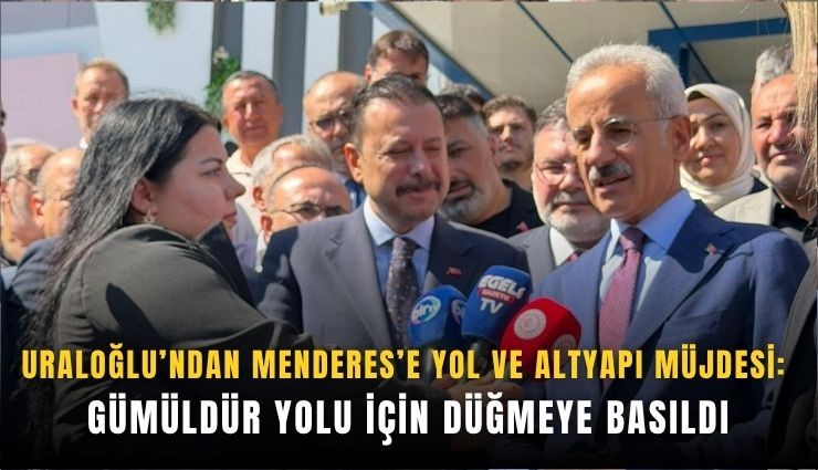Uraloğlu’ndan Menderes’e yol ve altyapı müjdesi: Gümüldür yolu için düğmeye basıldı