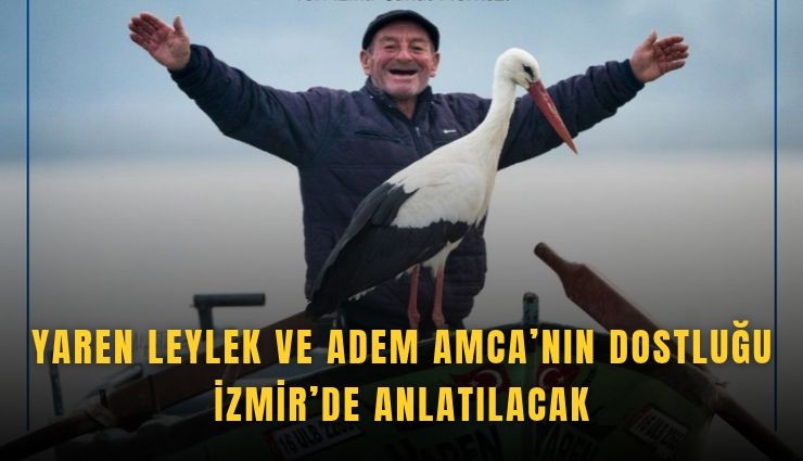 Yaren Leylek ve Adem Amca’nın dostluğu İzmir’de anlatılacak