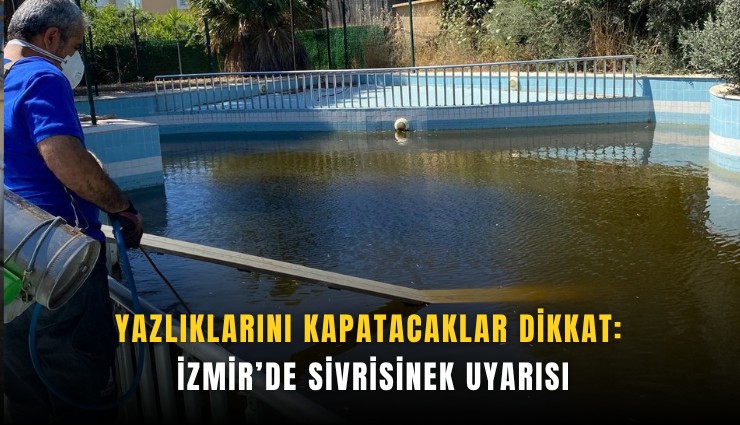 Yazlıklarını kapatacaklar dikkat: İzmir’de sivrisinek uyarısı